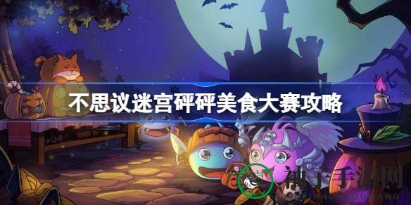 舌尖探险家速成手册：解锁不思议迷宫砰砰美食大赛秘籍