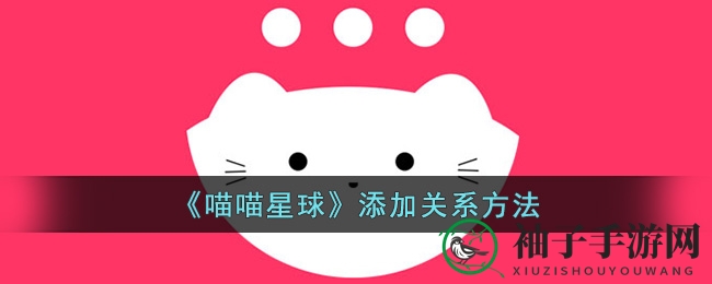 《喵喵星球》绑定好友，亲密关系一键解锁攻略