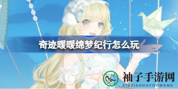 梦幻探险“绵梦纪行”：7天挑战，解锁奇迹之旅攻略