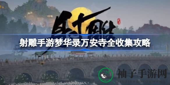 射雕手游《梦华录》万安寺寻宝秘籍大揭秘：解锁收集技巧，成为宝物收藏大师！