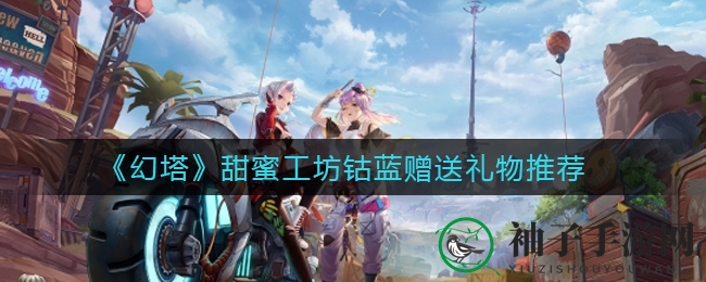幻塔甜蜜工坊钴蓝送礼攻略：心动值飙升，丰厚奖励等你来拿