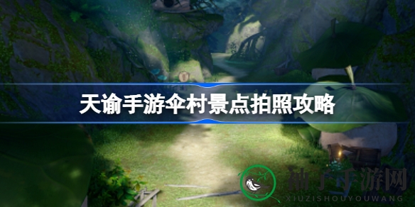 天谕手游伞村打卡攻略：五大绝美景点，摄影达人必看！