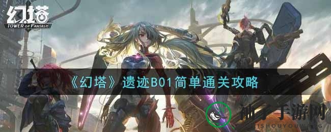 《幻塔》遗迹B01简易模式通关攻略：揭秘挑战与宝箱密境