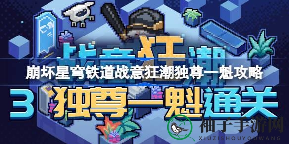 《崩坏星穹铁道》战意狂潮：独尊一魁通关攻略，终结技搭配技巧大揭秘