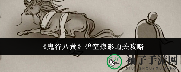 鬼谷八荒碧空掠影：神秘神兽奇遇记，通关攻略大揭秘