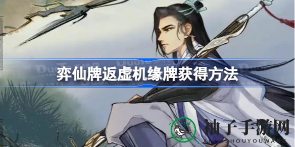 弈仙牌攻略：揭秘返虚机缘牌的神秘获取之道