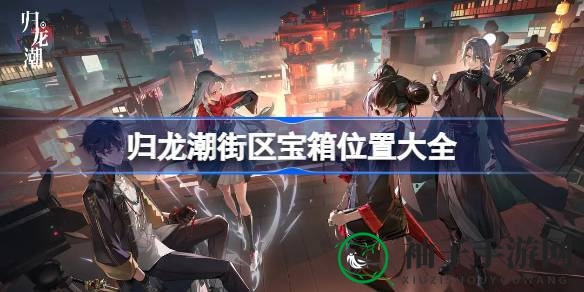 归龙潮秘境探宝，解锁10大宝箱宝藏之旅