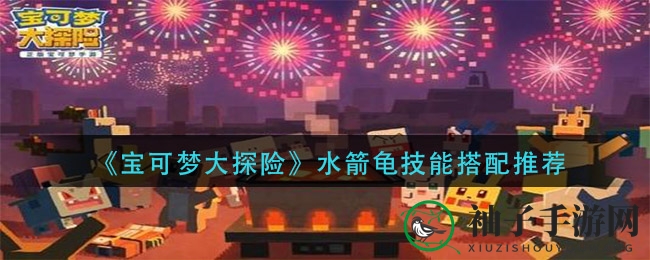 《宝可梦大探险》水箭龟技能搭配推荐