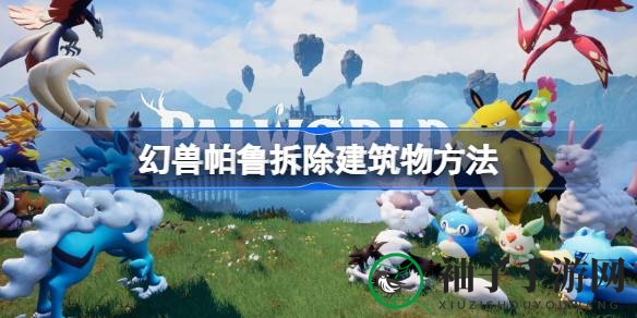幻兽帕鲁攻略：揭秘高效拆除建筑技巧，打造游戏世界完美家园