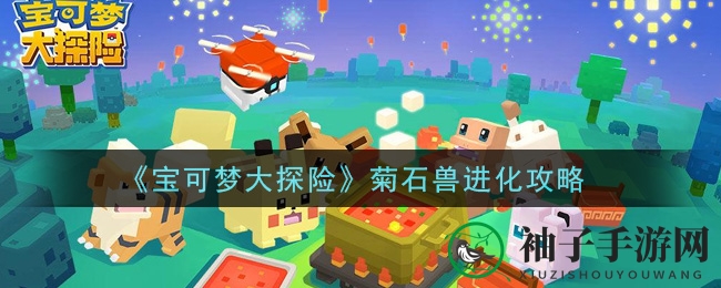《宝可梦大探险》菊石兽华丽蜕变进化攻略揭秘