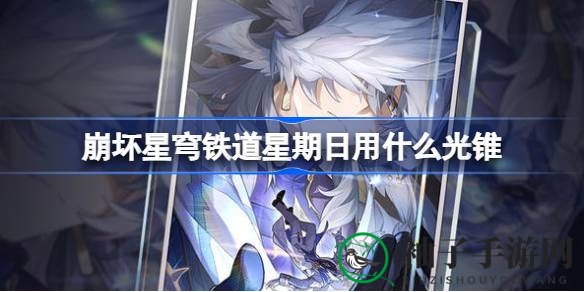 崩坏星穹铁道：新角色星期日光锥搭配攻略，提升战斗力！