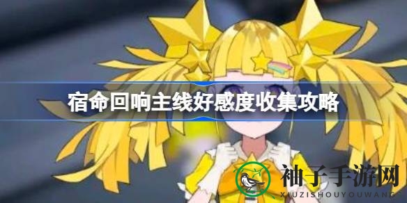 《宿命回响》攻略揭秘：高效提升角色好感度技巧大公开