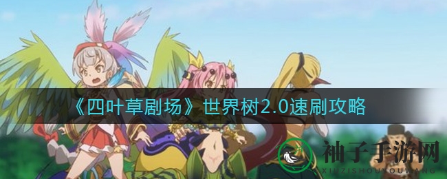 《四叶草剧场》世界树2.0速刷攻略