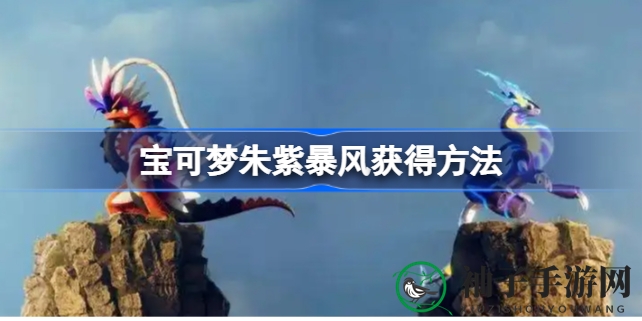 宝可梦朱紫攻略：揭秘两大神秘地点，解锁暴风技能，助你成为游戏高手！