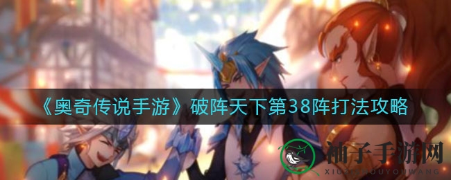 《奥奇传说手游》破阵天下第38阵攻略揭秘