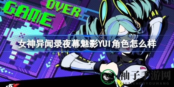 《女神异闻录夜幕魅影》YUI角色深度解析：揭秘神秘少女的技能与故事