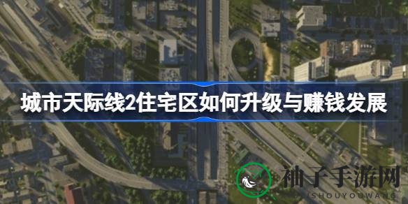 《城市天际线2》升级攻略：揭秘住宅盈利秘籍，轻松打造繁荣都市