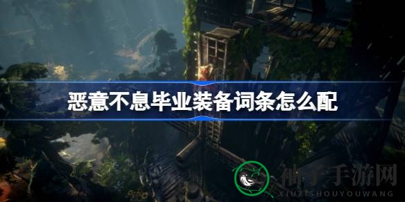 《恶意不息》毕业装备词条布局攻略：深度揭秘，轻松突破巅峰
