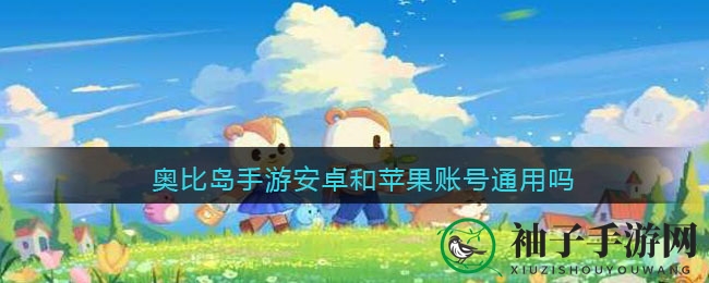 奥比岛手游安卓iOS账号互通，轻松跨平台畅玩，数据同步不丢失