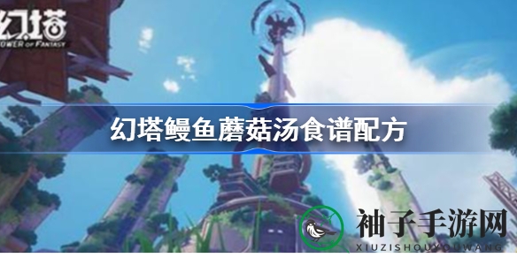 幻塔世界神秘美食揭秘：雷鳗火耳汤食谱曝光，提升雷电攻击力