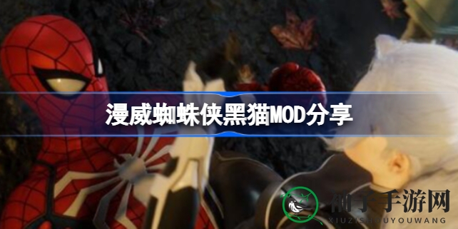 漫威蜘蛛侠黑猫MOD下载攻略：重温经典角色，体验独特游戏乐趣