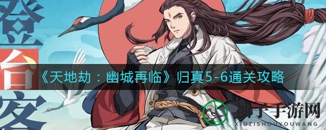 《天地劫：幽城再临》归真5-6通关攻略