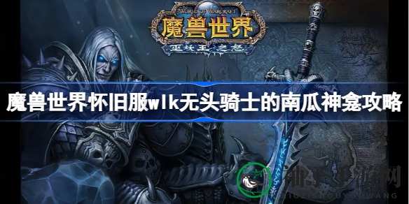 魔兽世界怀旧服WLK万圣节挑战：无头骑士南瓜神龛攻略秘籍揭晓