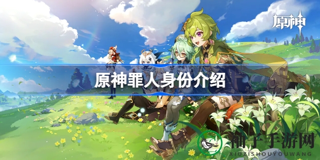 原神3.5版本新篇章揭秘：神秘角色“罪人”竟是坎瑞亚末代王者伊尔明