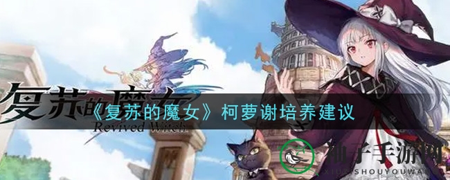 《复苏的魔女》柯萝谢养成建议