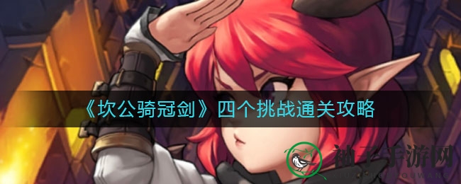 《坎公骑冠剑》挑战难度升级，四大关卡通关秘籍大揭秘！