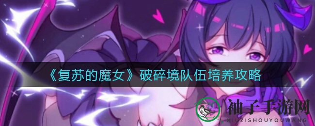 《复苏的魔女》破碎境队伍打造攻略：无敌阵容秘籍大揭秘！