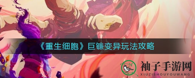 《重生细胞》巨镰变异玩法攻略