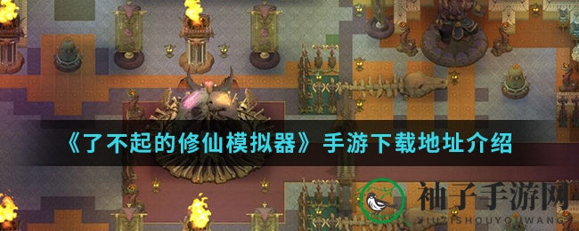 《了不起的修仙模拟器》手游下载地址介绍