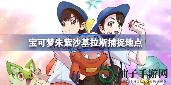 宝可梦朱紫沙基拉斯捕捉攻略：揭秘独特宝可梦的奇幻秘境