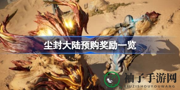 尘封大陆预购特惠，奇幻冒险之旅即将启航