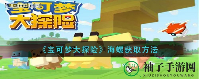 宝可梦探险寻海螺，三大秘籍助你轻松入手