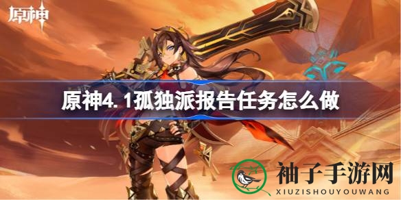 原神4.1版本攻略：深度解析孤独派报告任务，完美驾驭指南揭秘
