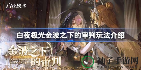白夜极光“金波之境”审判玩法揭秘：全新探险模式震撼来袭，丰厚奖励等你来拿