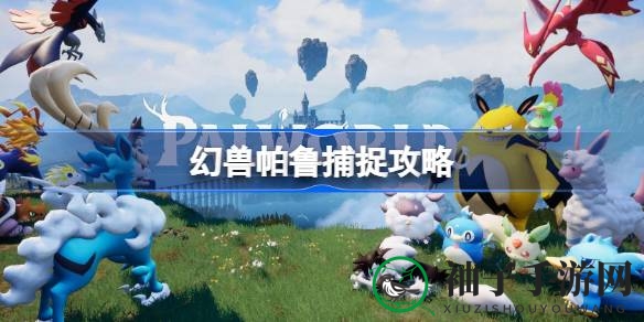幻兽帕鲁攻略：捕捉达人秘籍，解锁帕鲁世界奇幻之旅