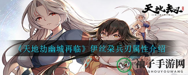 《天地劫幽城再临》伊丝朶武器属性介绍