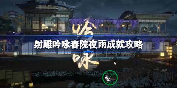 射雕手游攻略：轻松解锁“射雕吟咏春院夜雨”成就，体验古诗吟咏乐趣
