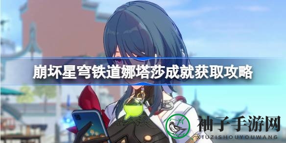 崩坏星穹铁道攻略：轻松解锁娜塔莎成就，挑战超远距离炮弹飞行