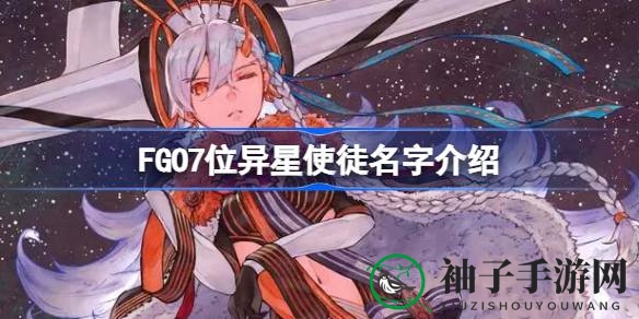 FGO揭秘：七位异星使者身份大揭秘，探寻命运冠位神秘之旅