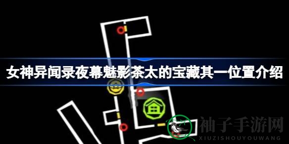 《女神异闻录夜幕魅影》茶太宝藏位置大揭秘：6个宝藏点等你来寻！