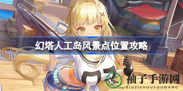 幻塔人工岛风景点位置大揭秘：探索绝美风光攻略指南