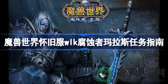 魔兽世界怀旧服WLK腐蚀者玛拉斯任务攻略：全新任务挑战来袭，玩家们快来掌握攻略！