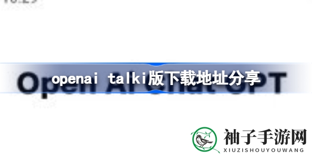 探索智能交互新境界：openai Talki版下载攻略，轻松体验AI聊天新乐趣