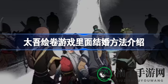 太吾绘卷攻略：揭秘结婚技巧，助力玩家步入婚姻殿堂