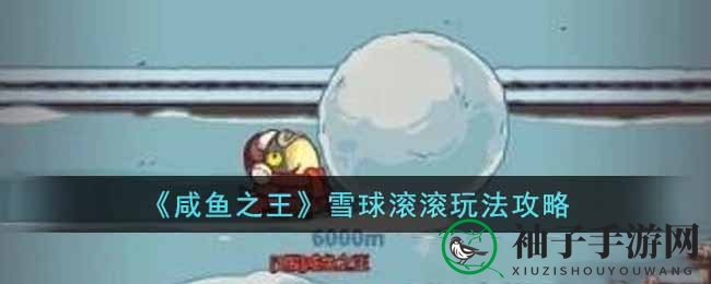 《咸鱼之王》元旦狂欢，雪球滚滚全新玩法攻略大揭秘！