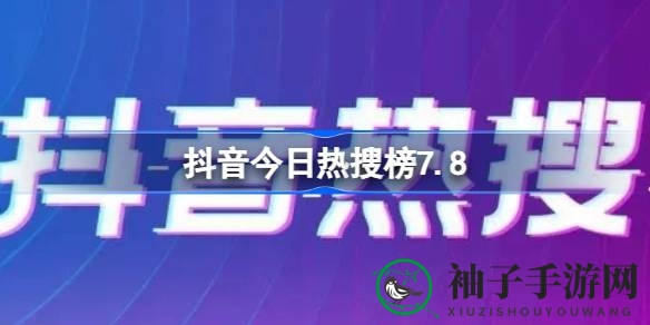 抖音热搜揭秘：7月8日热榜游戏盘点，热门话题一网打尽